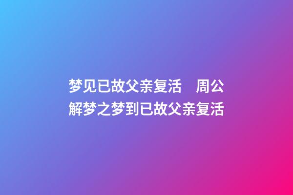 梦见已故父亲复活　周公解梦之梦到已故父亲复活